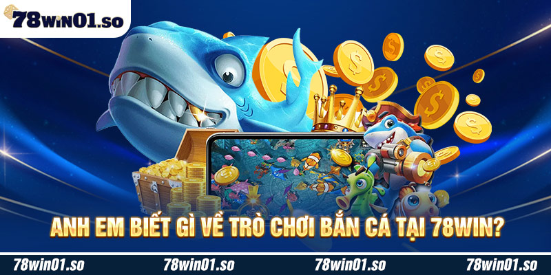 Anh em biết gì về trò chơi bắn cá tại 78Win?