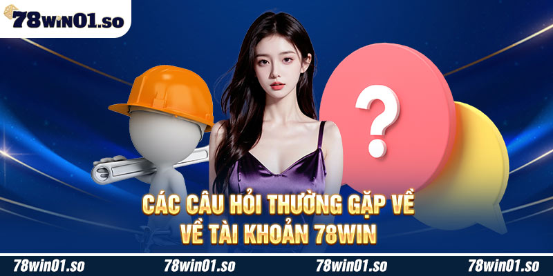 Các câu hỏi thường gặp về tài khoản 78Win me