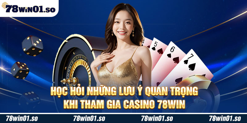Học hỏi những lưu ý quan trọng khi tham gia Casino 78win