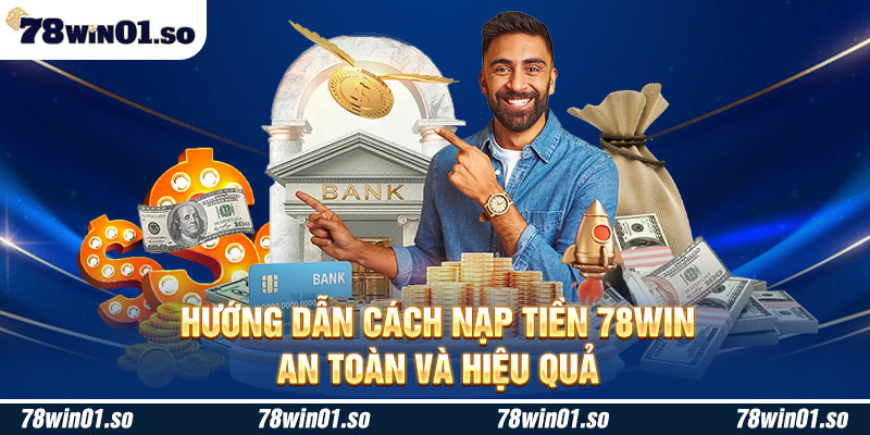 Hướng dẫn chi tiết cách nạp tiền 78win dễ dàng cho tân binh