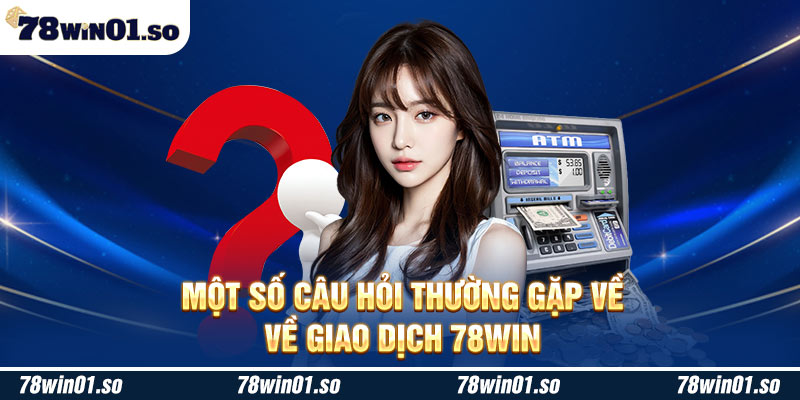 Một số câu hỏi thường gặp về giao dịch 78Win