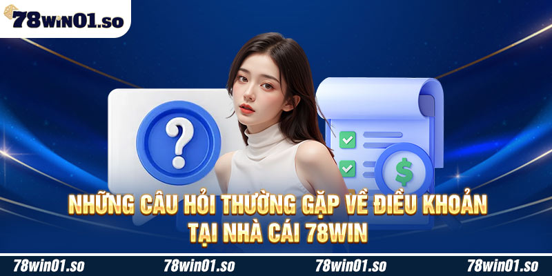 Những câu hỏi thường gặp về điều khoản tại nhà cái 78Win