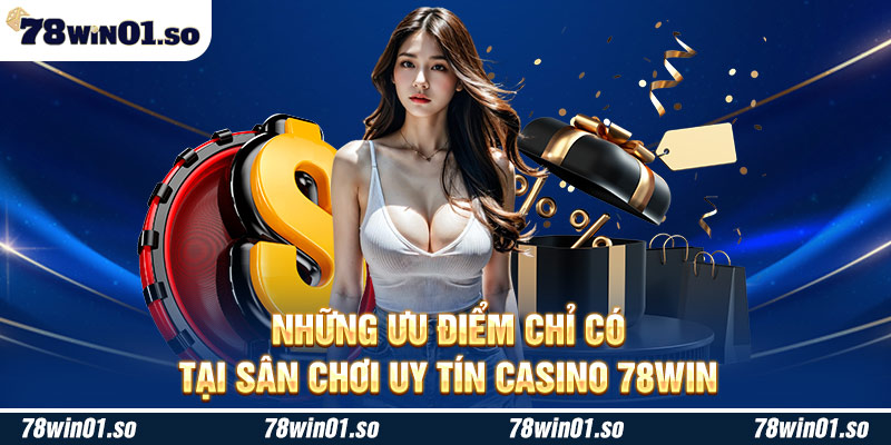 Những ưu điểm chỉ có tại sân chơi uy tín Casino 78win