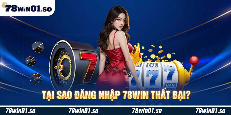 Lý do tại sao đăng nhập nhà cái 78Win không thành công