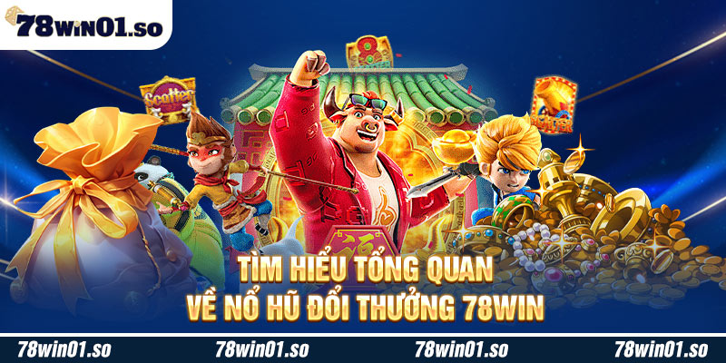 Tìm hiểu tổng quan về nổ hũ đổi thưởng 78Win